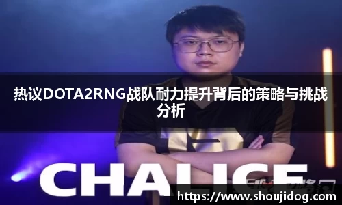 热议DOTA2RNG战队耐力提升背后的策略与挑战分析