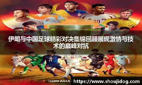 伊朗与中国足球精彩对决集锦回顾展现激情与技术的巅峰对抗