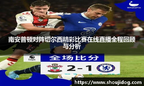 南安普顿对阵切尔西精彩比赛在线直播全程回顾与分析